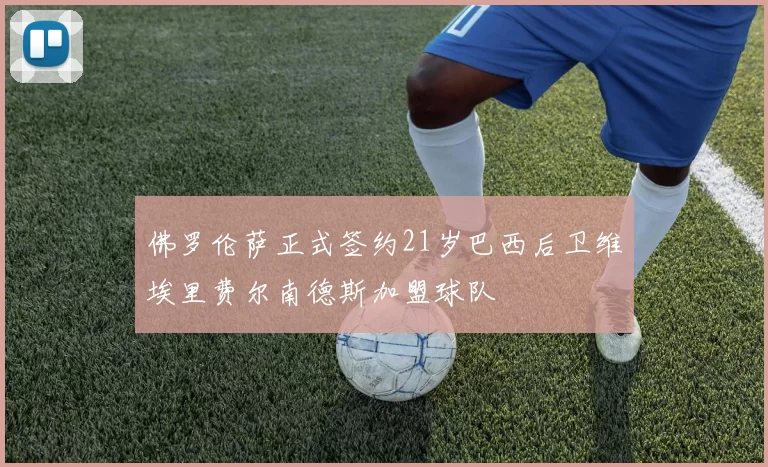 佛罗伦萨正式签约21岁巴西后卫维埃里费尔南德斯加盟球队