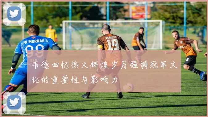 韦德回忆热火辉煌岁月强调冠军文化的重要性与影响力