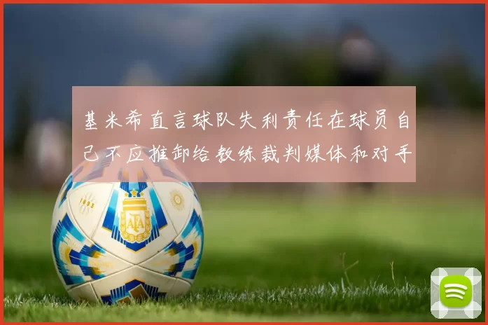 基米希直言球队失利责任在球员自己不应推卸给教练裁判媒体和对手