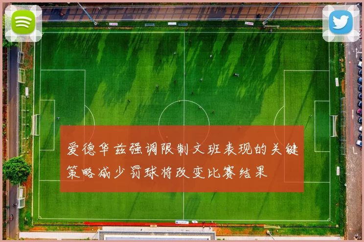 爱德华兹强调限制文班表现的关键策略减少罚球将改变比赛结果