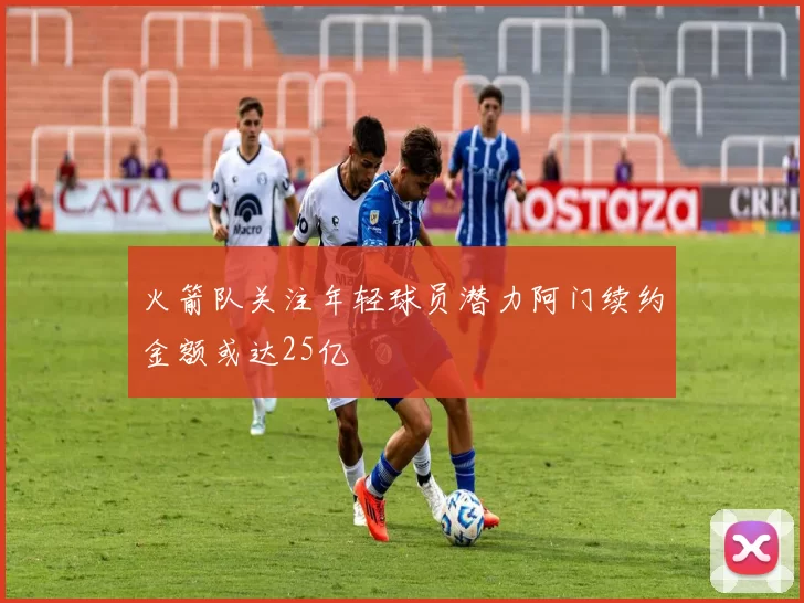 火箭队关注年轻球员潜力阿门续约金额或达25亿