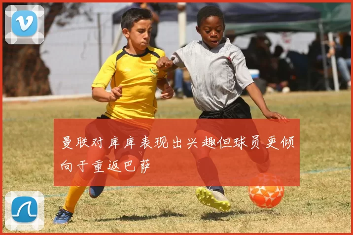曼联对库库表现出兴趣但球员更倾向于重返巴萨