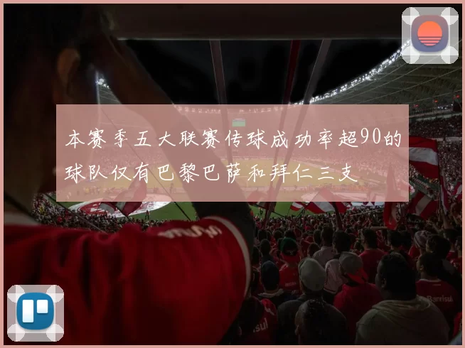 本赛季五大联赛传球成功率超90的球队仅有巴黎巴萨和拜仁三支